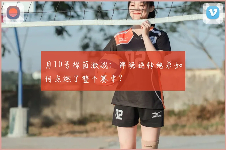 月10号绿茵激战:那场逆转绝杀如何点燃了整个赛季?