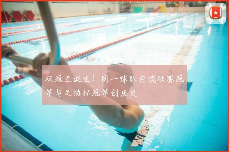 双冠王诞生!同一球队包揽联赛冠军与足协杯冠军创历史