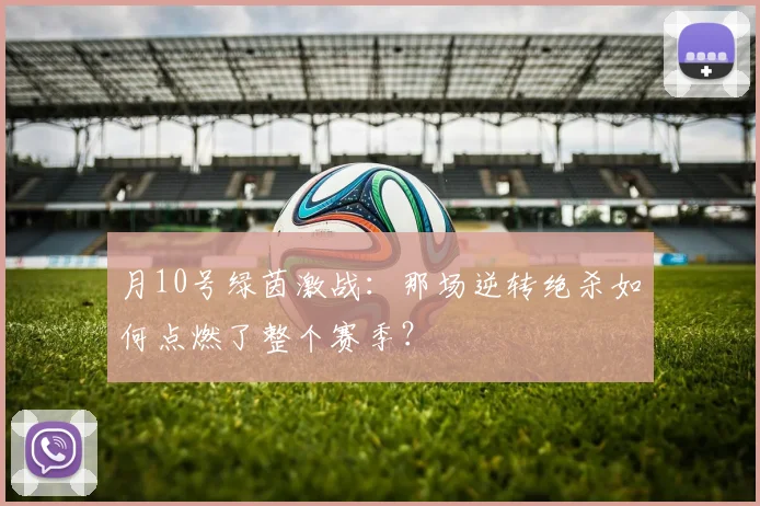 月10号绿茵激战：那场逆转绝杀如何点燃了整个赛季？