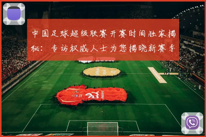 中国足球超级联赛开赛时间独家揭秘：专访权威人士为您揭晓新赛季日程