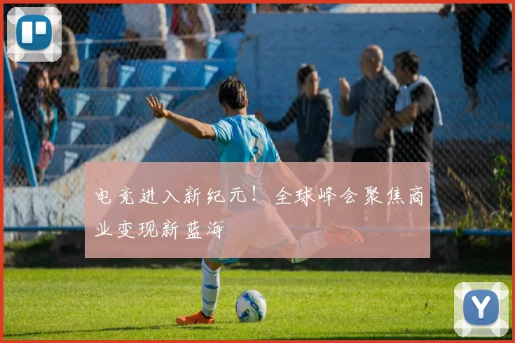 电竞进入新纪元！全球峰会聚焦商业变现新蓝海