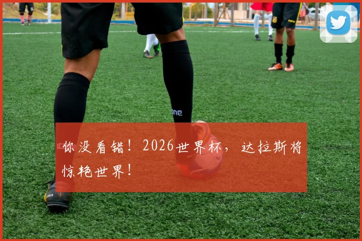 你没看错！2026世界杯，达拉斯将惊艳世界！